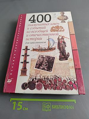 400 знаменитых имен и событий из всеобщей и отечественной истории для школьников