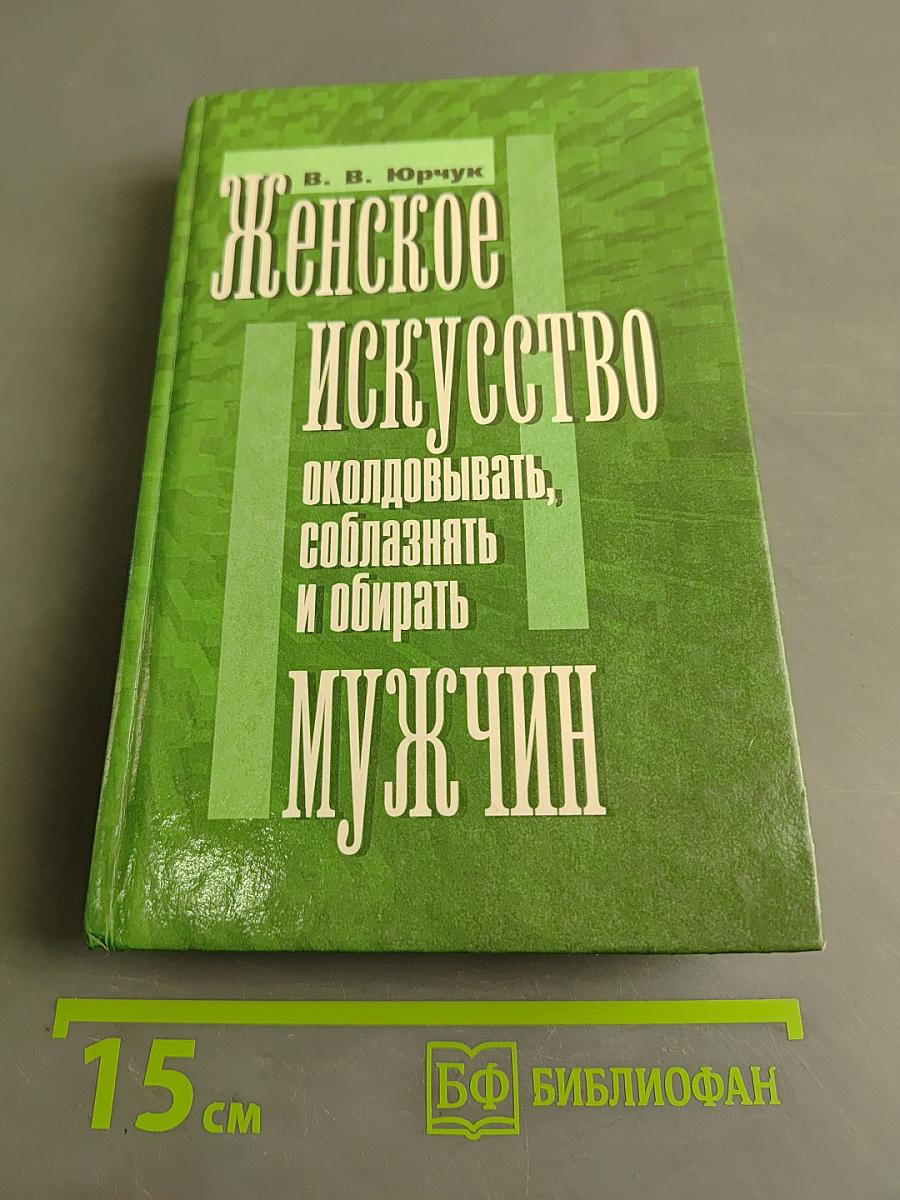 Женское искусство околдовывать, соблазнять и обирать мужчин