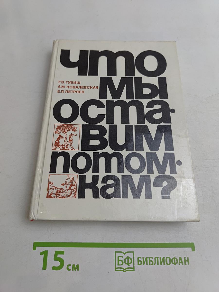 Что мы оставим потомкам?