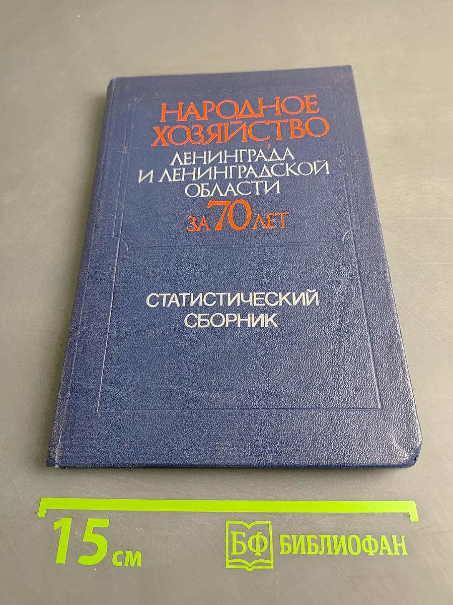 Народное хозяйство Ленинграда и Ленинградской области за 70 лет. Статистический сборник