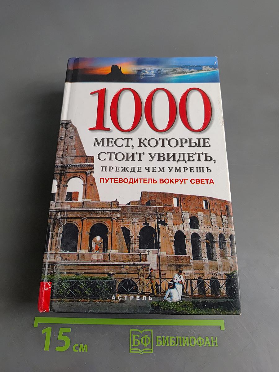 1000 мест, которые стоит увидеть, прежде чем умрешь. Путеводитель вокруг света