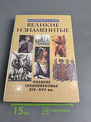 Великие и знаменитые. Позднее средневековье XIV-XVII вв. Энциклопедия для детей