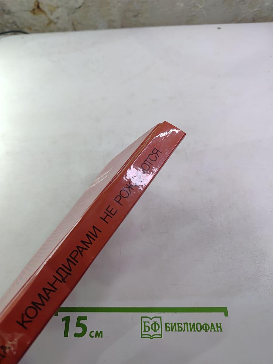 Командирами не рождаются: Опыт. Практические рекомендации