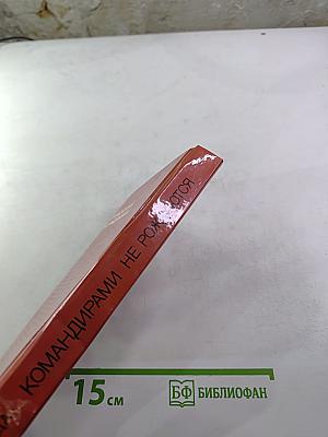 Командирами не рождаются: Опыт. Практические рекомендации