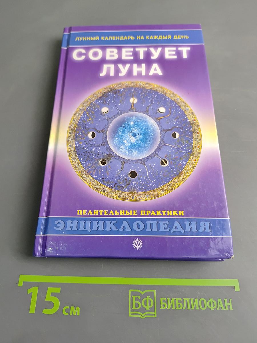 Советует луна. Лунный календарь на каждый день. Целительные практики. Энциклопедия