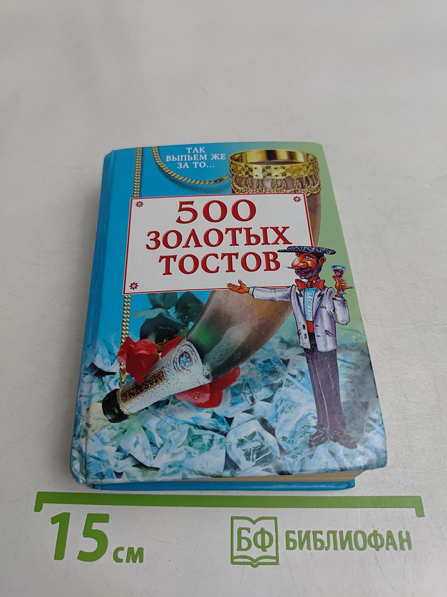 500 золотых тостов. Так выпьем же за то...