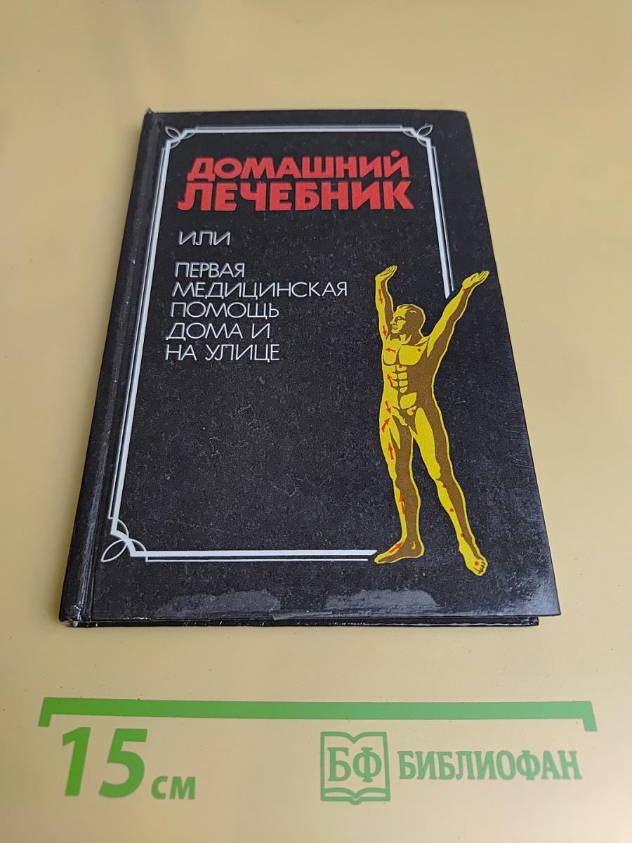 Домашний лечебник, или Первая медицинская помощь дома и на улице