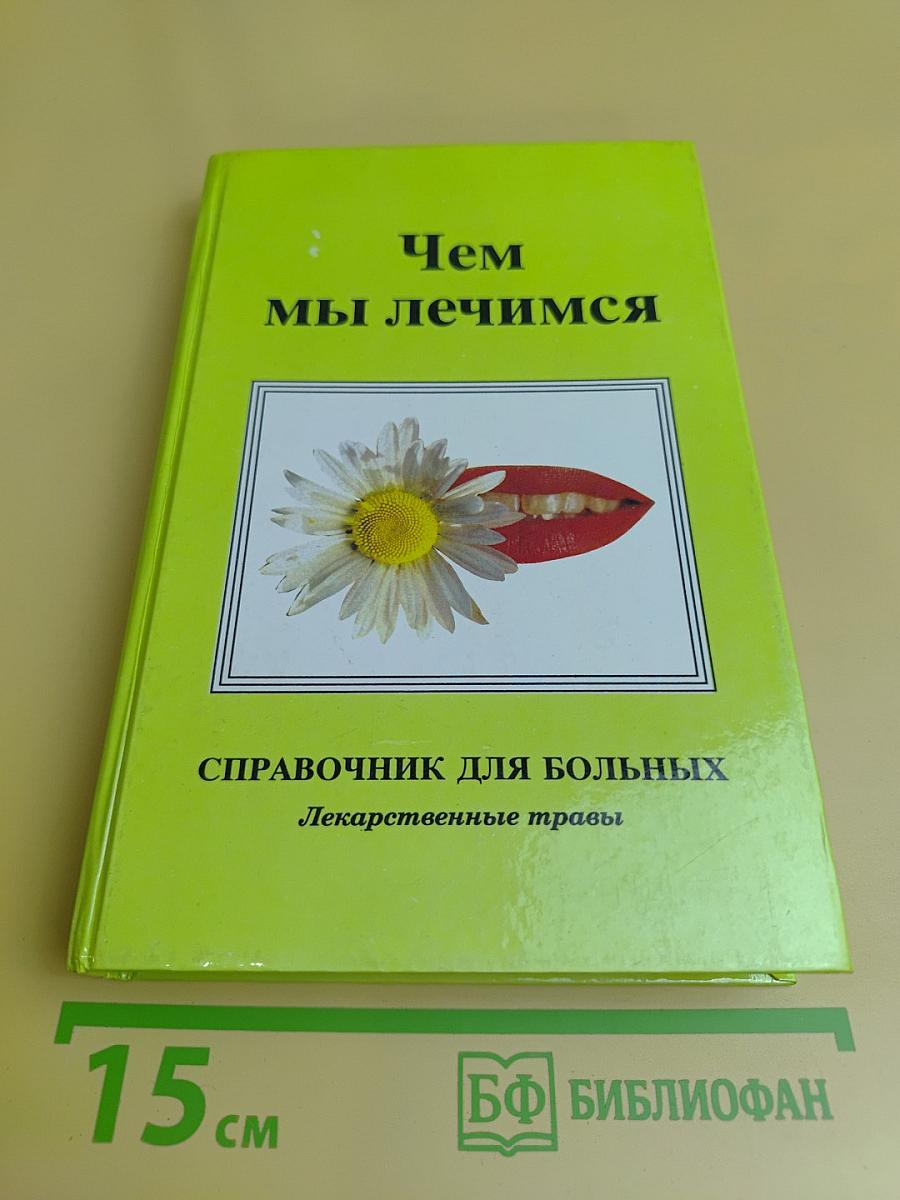 Чем мы лечимся. Справочник для больных. Лекарственные травы. Книга 2