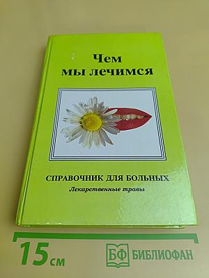 Чем мы лечимся. Справочник для больных. Лекарственные травы. Книга 2