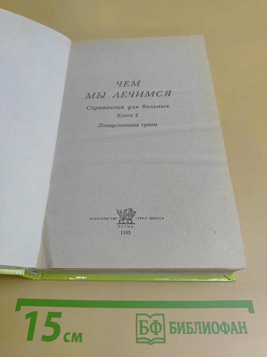 Чем мы лечимся. Справочник для больных. Лекарственные травы. Книга 2