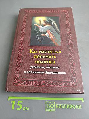 Как научиться понимать молитвы утренние, вечерние и ко Святому Причащению