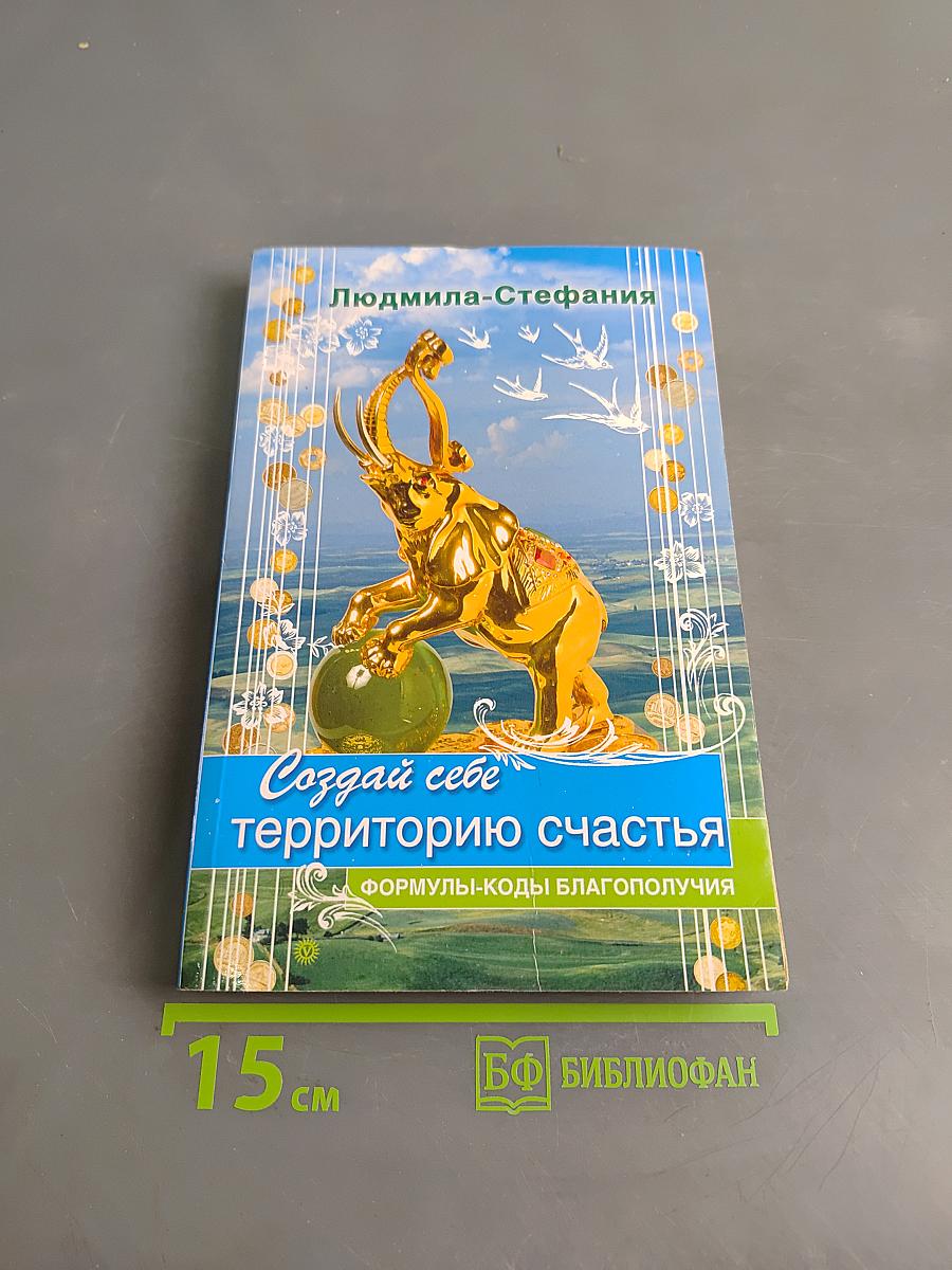 Создай себе территорию счастья. Формулы-коды благополучия