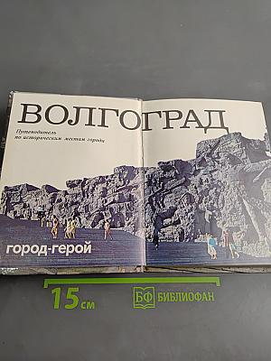 Волгоград — город-герой. Путеводитель по историческим местам города
