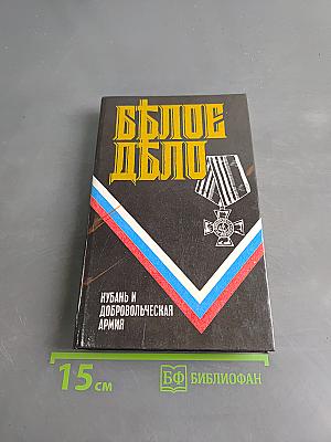Белое дело. Кубань и Добровольческая армия