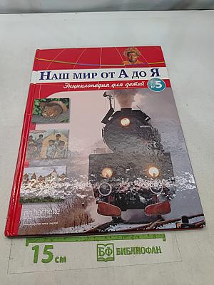 Наш мир от А до Я. Энциклопедия для детей. Том 5