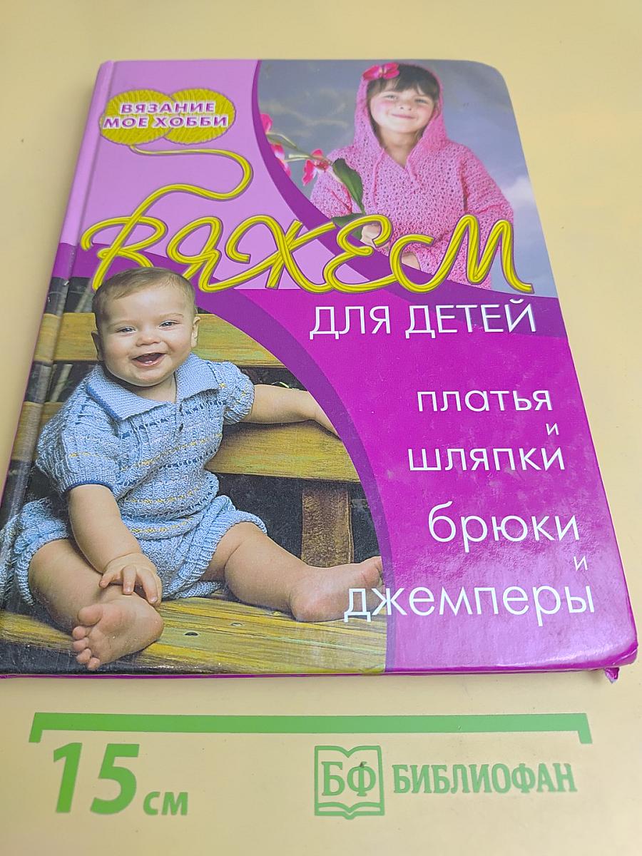 Вяжем для детей: платья и шляпки, брюки и джемперы