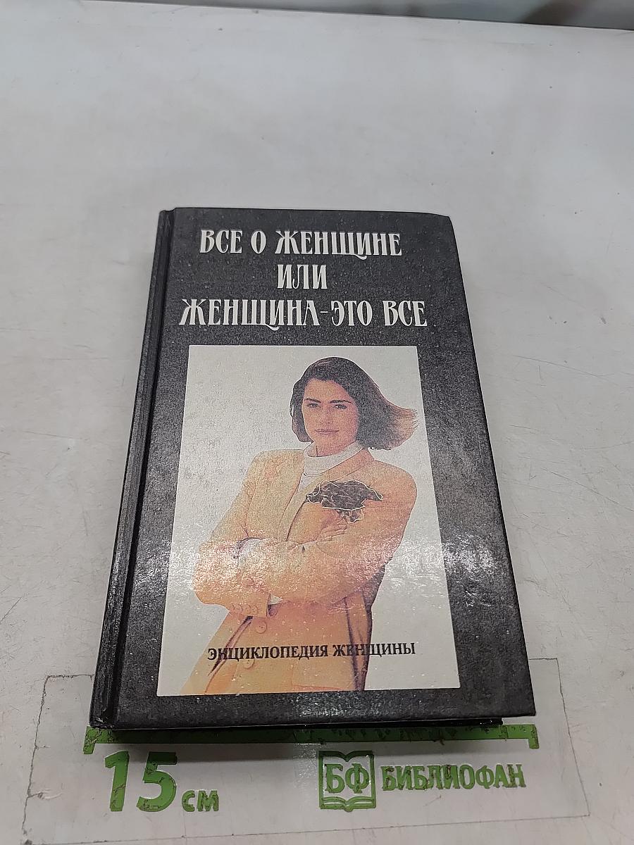 Все о женщине или Женщина - это все. Энциклопедия женщины