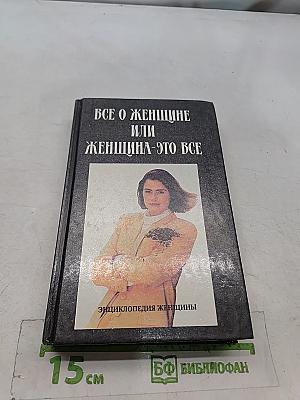 Все о женщине или Женщина - это все. Энциклопедия женщины