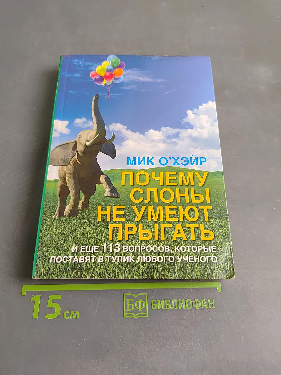 Почему слоны не умеют прыгать? И еще 113 вопросов, которые поставят в тупик любого ученого