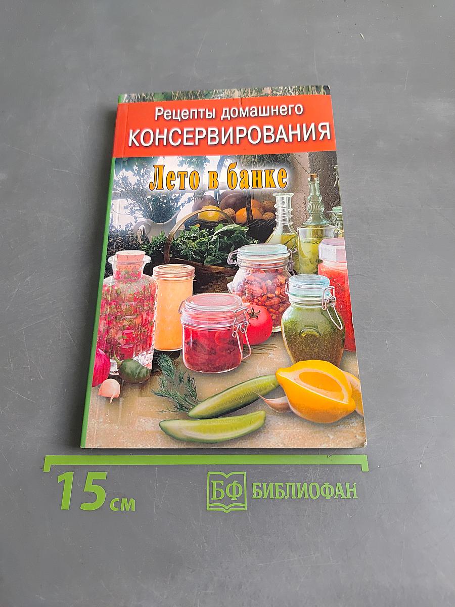 Рецепты домашнего консервирования. Лето в банке