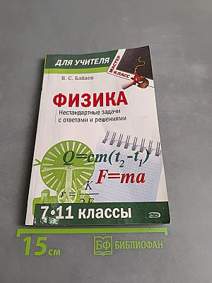 Физика. Нестандартные задачи с ответами и решениями. 7-11 классы
