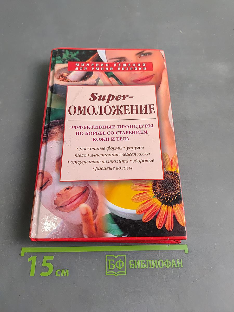 Super-Омоложение. Эффективные процедуры по борьбе со старением кожи и тела
