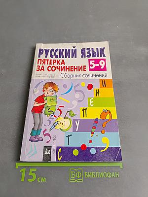 Русский язык. Пятерка за сочинение. Сборник сочинений 5-9 классы