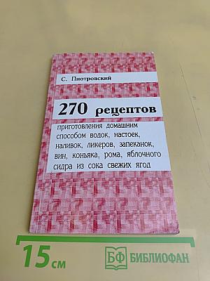 270 рецептов приготовления домашним способом водок, настоек, наливок, ликеров, запеканок, вин, коньяка, рома, яблочного сидра из сока свежих ягод