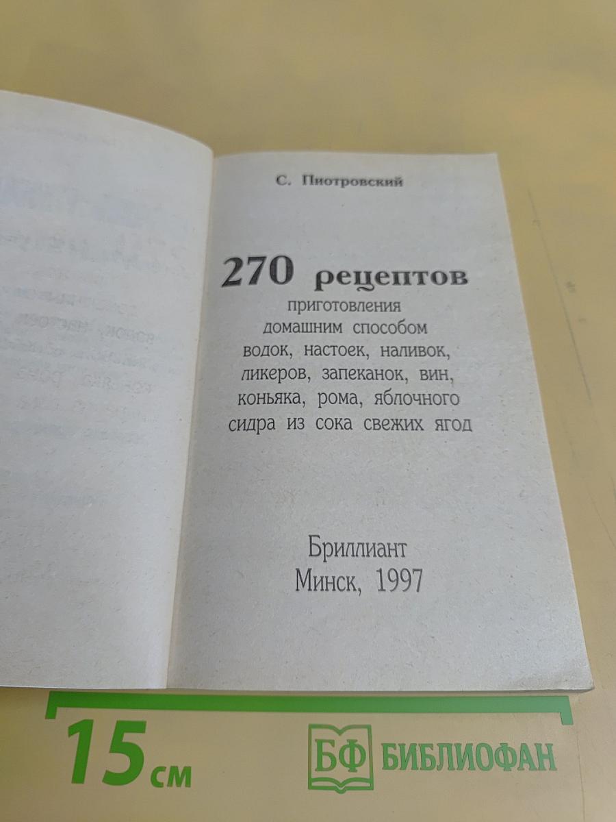 270 рецептов приготовления домашним способом водок, настоек, наливок, ликеров, запеканок, вин, коньяка, рома, яблочного сидра из сока свежих ягод