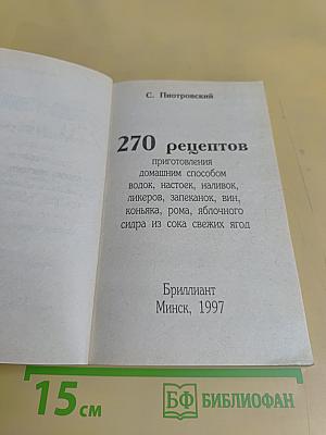 270 рецептов приготовления домашним способом водок, настоек, наливок, ликеров, запеканок, вин, коньяка, рома, яблочного сидра из сока свежих ягод