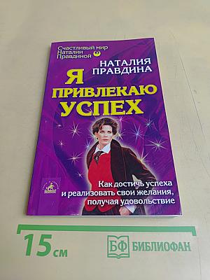 Я привлекаю успех. Как достичь успеха и реализовать свои желания, получая удовольствие