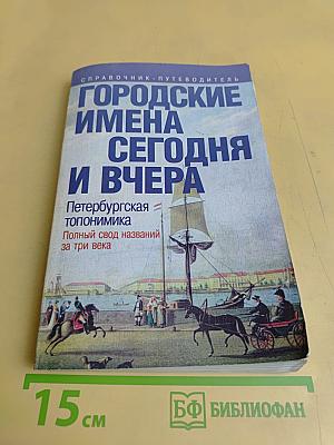 Городские имена сегодня и вчера. Петербургская топонимика. Полный свод названий за три века