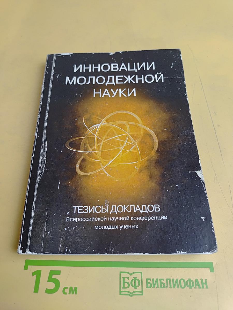 Инновации молодежной науки: Тезисы докладов Всероссийской научной конференции молодых ученых
