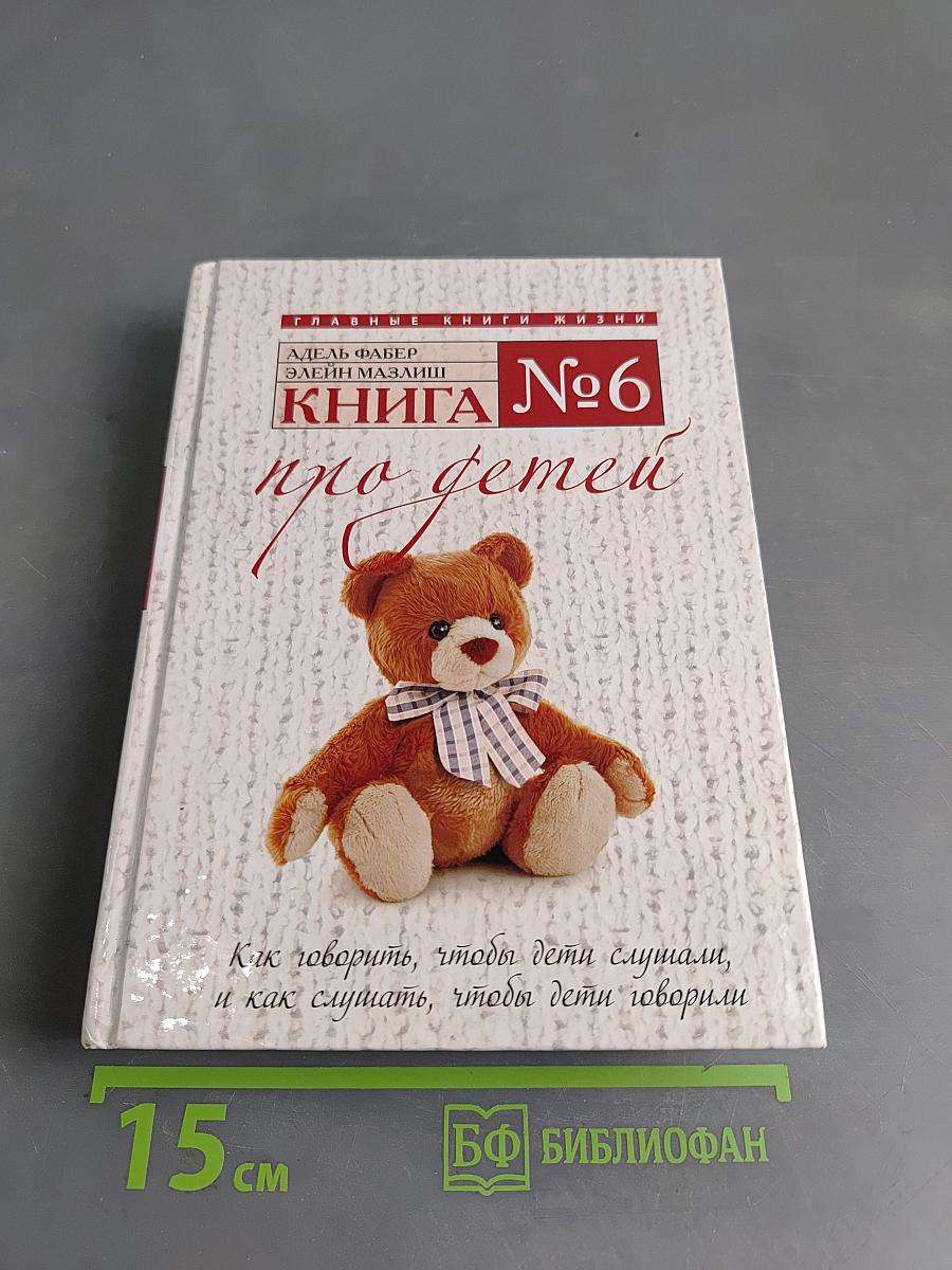 Книга № 6 про детей. Как говорить, чтобы дети слушали, и как слушать, чтобы дети говорили