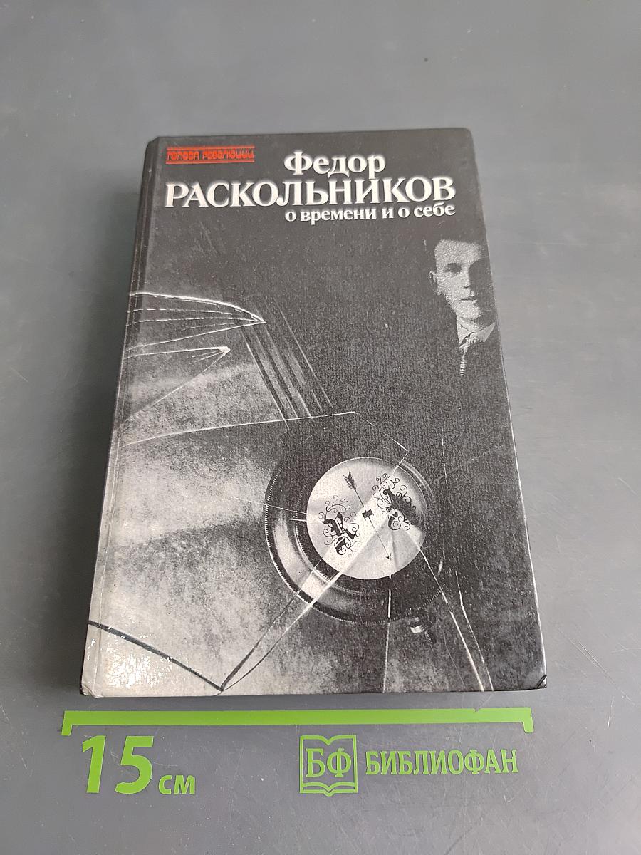 Федор Раскольников о времени и о себе. Воспоминания. Письма. Документы