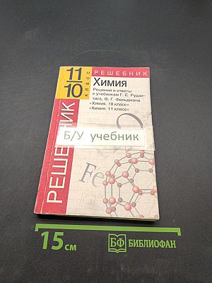 Решебник. Химия. 11 класс. Решения и ответы к учебникам Г. Е. Рудзитиса, Ф. Г. Фельдмана «Химия. 10 класс», «Химия. 11 класс»