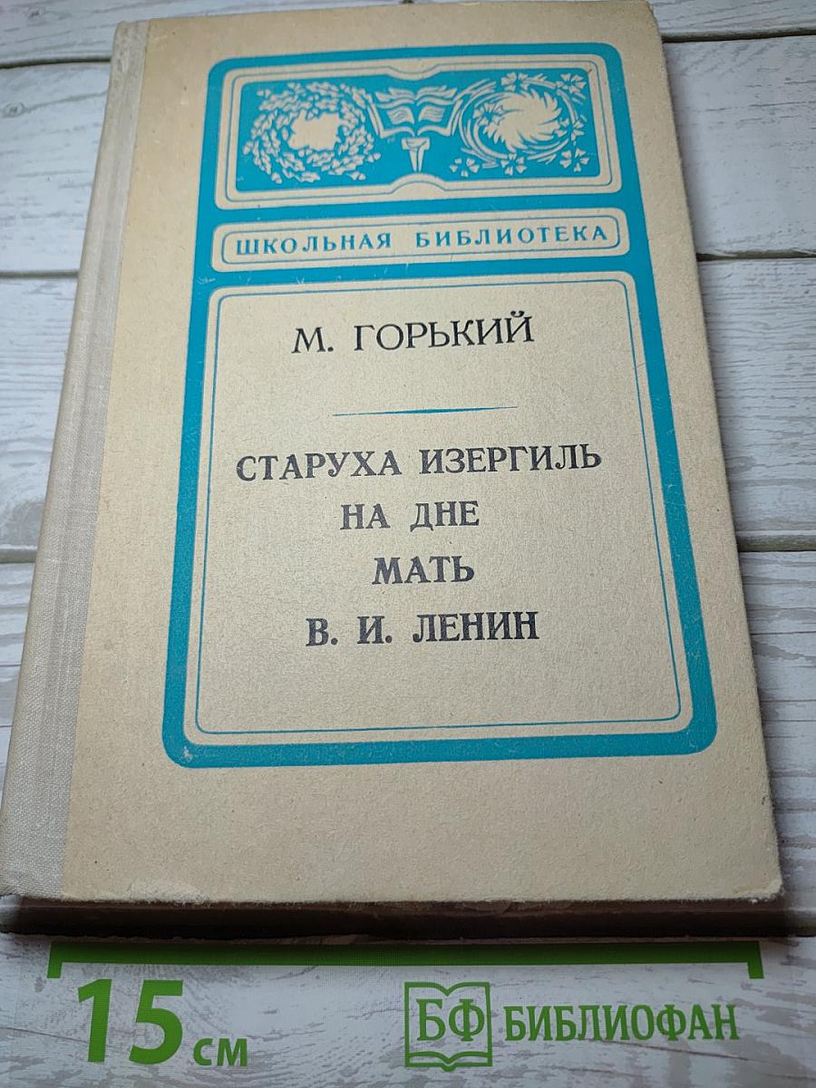Старуха Изергиль. На дне. Мать. В. И. Ленин
