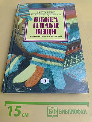 Вяжем теплые вещи. 120 практичных моделей