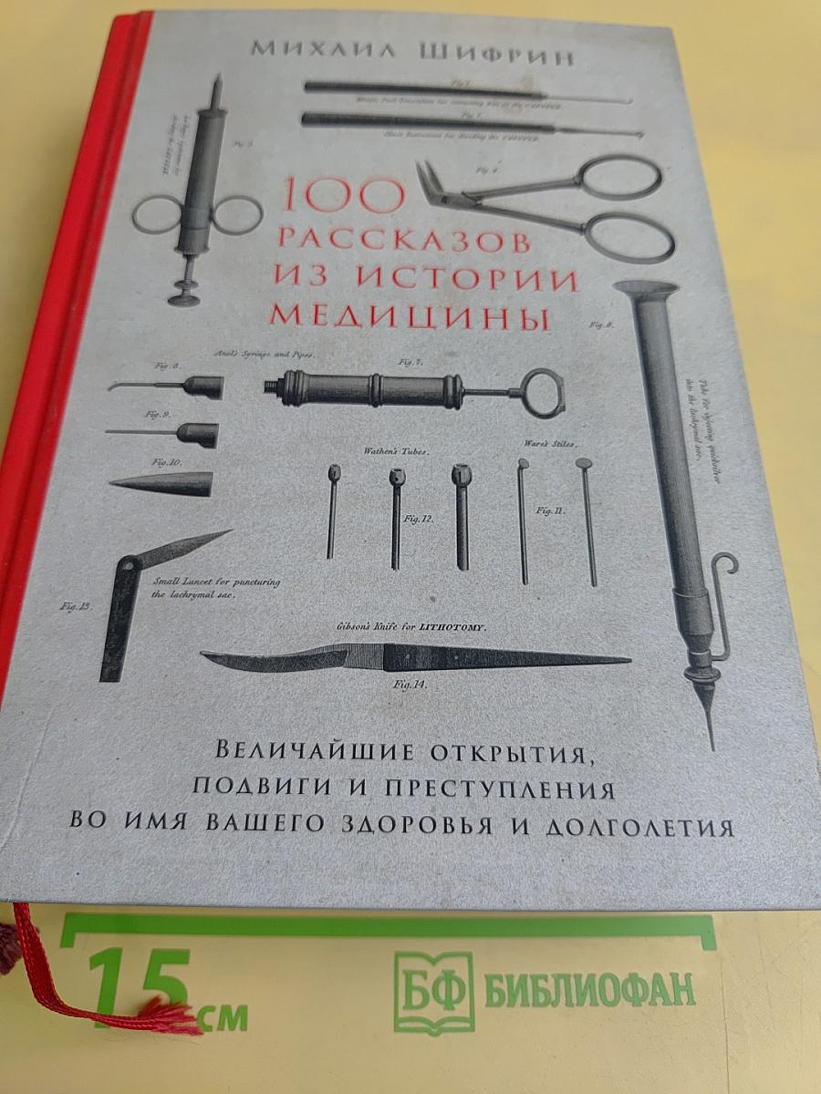 100 рассказов из истории медицины. Величайшие открытия, подвиги и преступления во имя вашего здоровья и долголетия