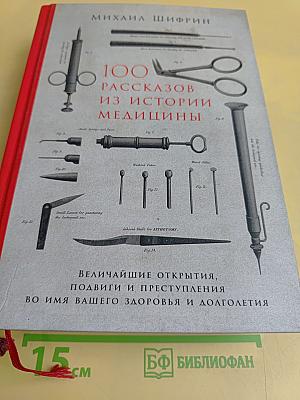 100 рассказов из истории медицины. Величайшие открытия, подвиги и преступления во имя вашего здоровья и долголетия