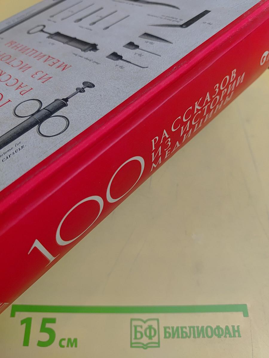 100 рассказов из истории медицины. Величайшие открытия, подвиги и преступления во имя вашего здоровья и долголетия
