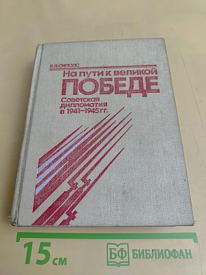 На пути к великой Победе: Советская дипломатия в 1941-1945 гг.