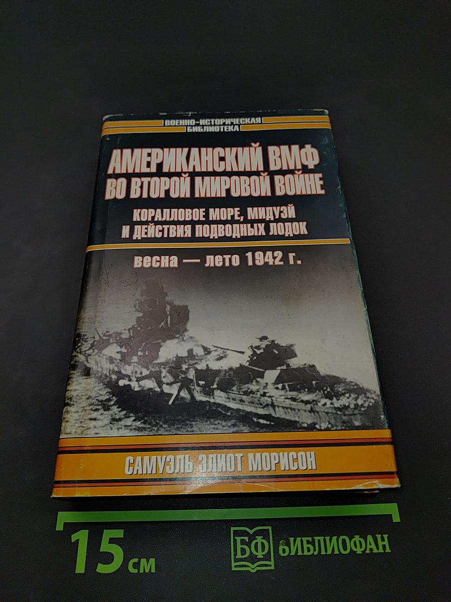 Американский ВМФ во Второй мировой войне. Коралловое море, Мидуэй и действия подводных лодок. Весна — лето 1942 г.