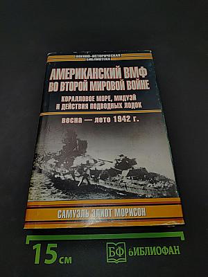 Американский ВМФ во Второй мировой войне. Коралловое море, Мидуэй и действия подводных лодок. Весна — лето 1942 г.
