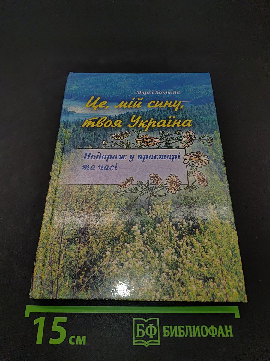 Це, мій сину, твоя Україна. Подорож у просторі та часі