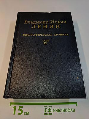 Владимир Ильич Ленин. Биографическая хроника. Том 12