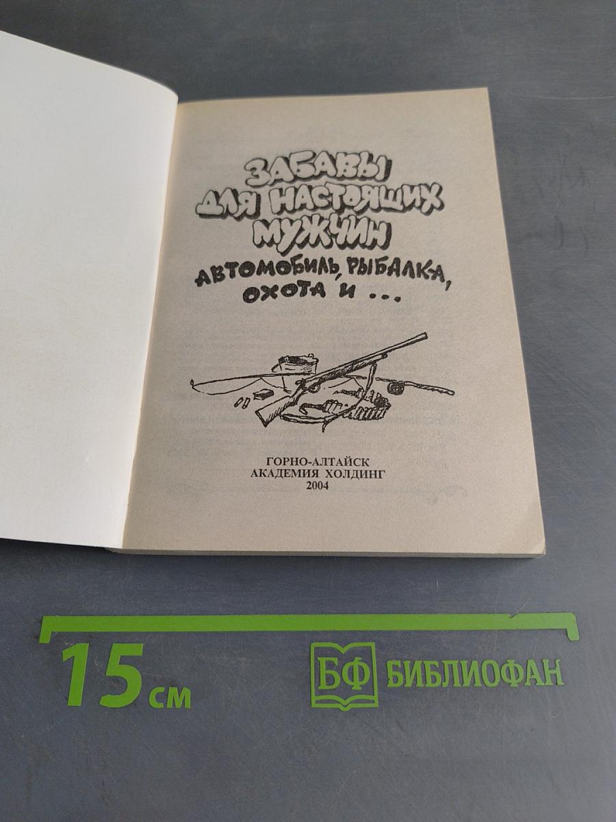 Забавы для настоящих мужчин. Автомобиль, рыбалка, охота и...