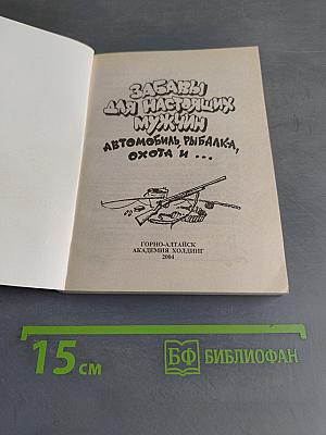 Забавы для настоящих мужчин. Автомобиль, рыбалка, охота и...