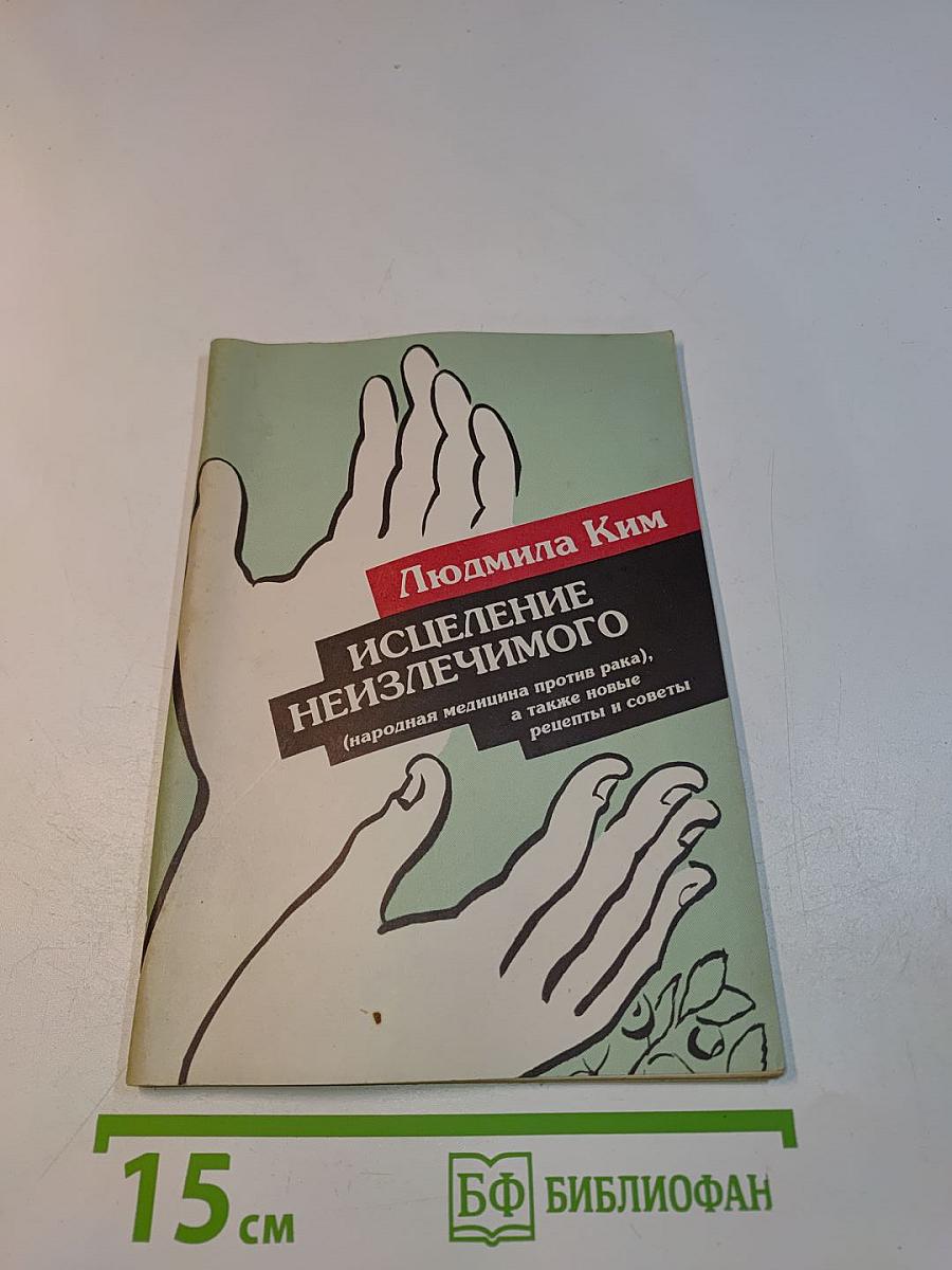 Исцеление неизлечимого (народная медицина против рака), а также новые рецепты и советы