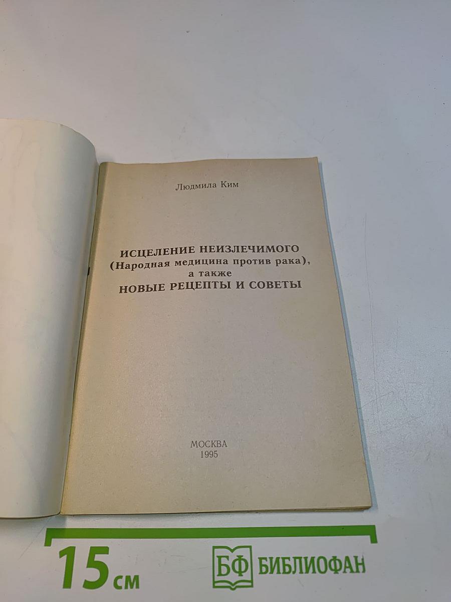 Исцеление неизлечимого (народная медицина против рака), а также новые рецепты и советы